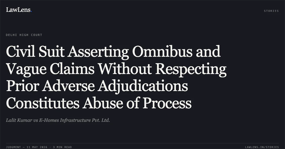 Civil Suit Asserting Omnibus and Vague Claims Without Respecting Prior Adverse Adjudications Constitutes Abuse of Process. Lalit Kumar vs E-Homes Infrastructure Pvt. Ltd.. Delhi High Court. LawLens
