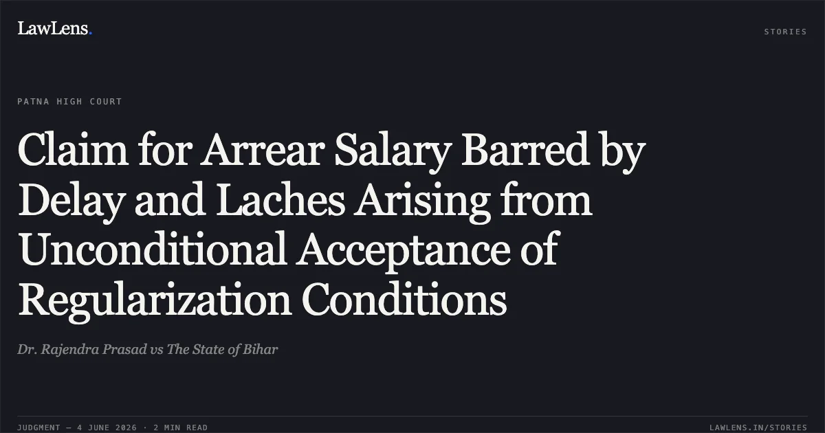 Claim for Arrear Salary Barred by Delay and Laches Arising from Unconditional Acceptance of Regularization Conditions. Dr. Rajendra Prasad vs The State of Bihar. Patna High Court. LawLens