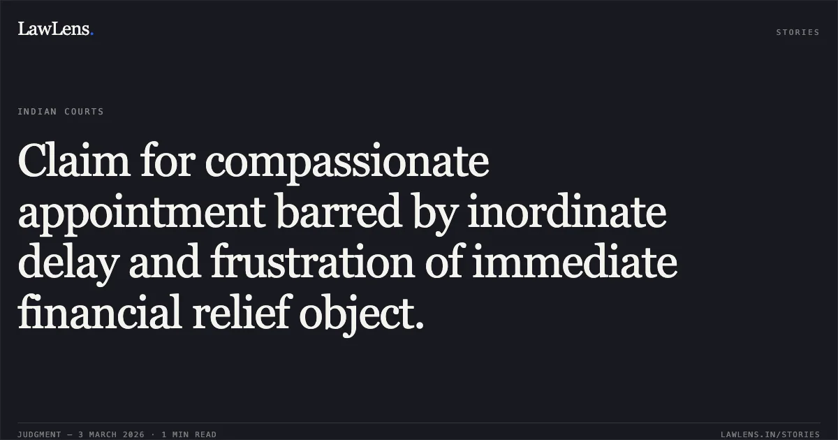 Claim for compassionate appointment barred by inordinate delay and frustration of immediate financial relief object.. Dharmendra Ram v. State of Chhattisgarh & Ors. [2026:CGHC:10887 (WPS No. 3498 of 2020)]. Chhattisgarh High Court. LawLens