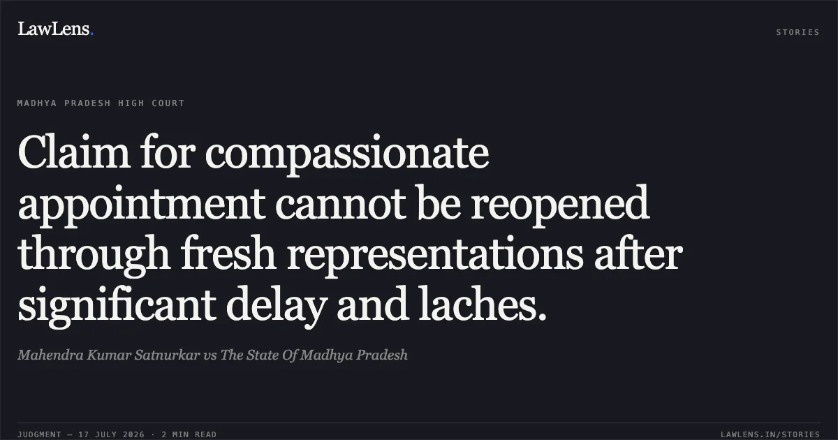 Claim for compassionate appointment cannot be reopened through fresh representations after significant delay and laches.. Mahendra Kumar Satnurkar vs The State Of Madhya Pradesh. Madhya Pradesh High Court. LawLens