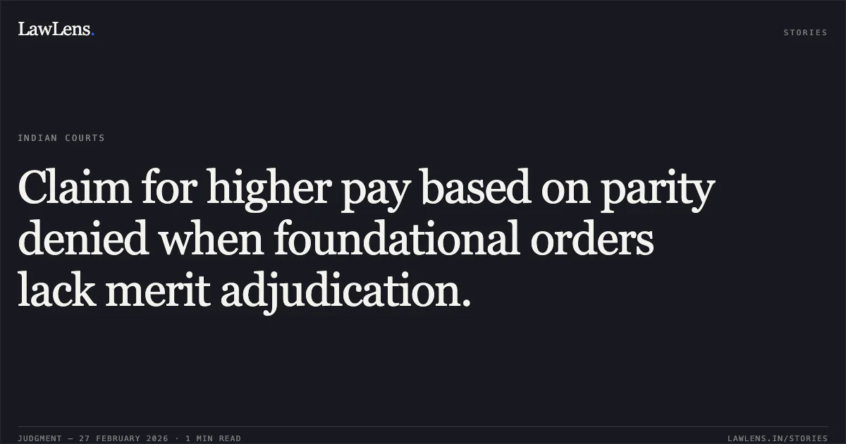 Claim for higher pay based on parity denied when foundational orders lack merit adjudication.. OA No. 779/2024, OA No. 777/2024, OA No. 780/2024, OA No. 781/2024 & OA No. 778/2024. Central Administrative Tribunal. LawLens