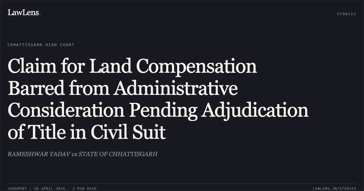 Claim for Land Compensation Barred from Administrative Consideration Pending Adjudication of Title in Civil Suit. RAMESHWAR YADAV vs STATE OF CHHATTISGARH. Chhattisgarh High Court. LawLens