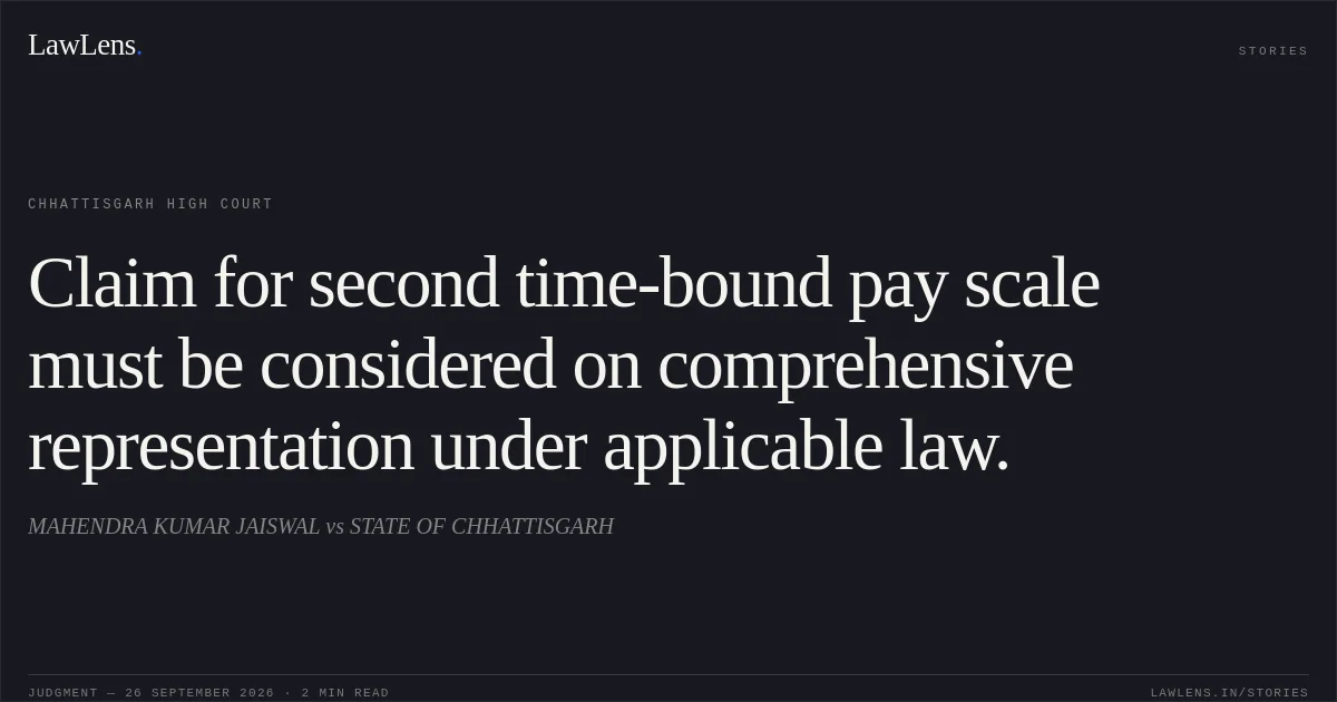 Claim for second time-bound pay scale must be considered on comprehensive representation under applicable law.. MAHENDRA KUMAR JAISWAL vs STATE OF CHHATTISGARH. Chhattisgarh High Court. LawLens