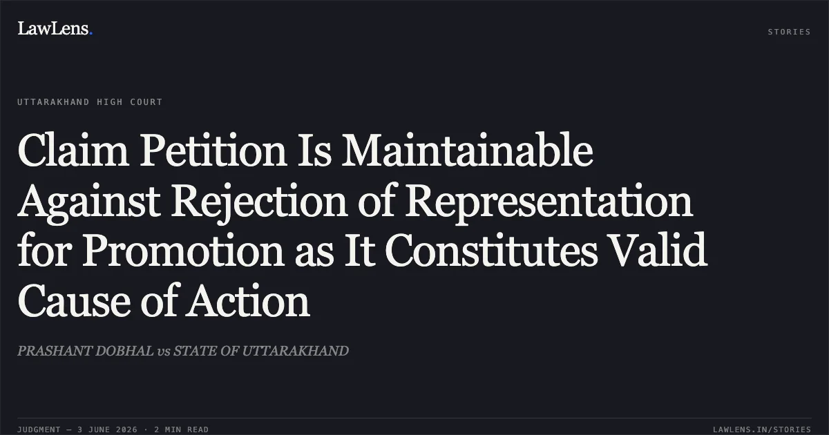 Claim Petition Is Maintainable Against Rejection of Representation for Promotion as It Constitutes Valid Cause of Action. PRASHANT DOBHAL vs STATE OF UTTARAKHAND. Uttarakhand High Court. LawLens