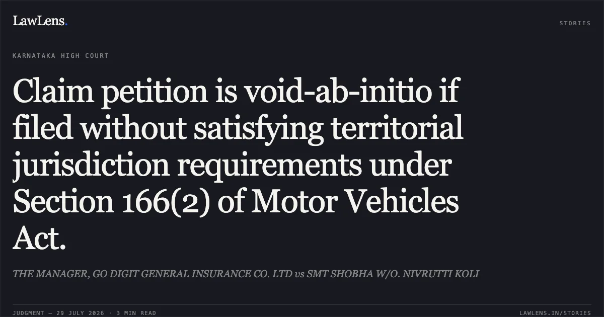 Claim petition is void-ab-initio if filed without satisfying territorial jurisdiction requirements under Section 166(2) of Motor Vehicles Act.. THE MANAGER, GO DIGIT GENERAL INSURANCE CO. LTD vs SMT SHOBHA W/O. NIVRUTTI KOLI. Karnataka High Court. LawLens