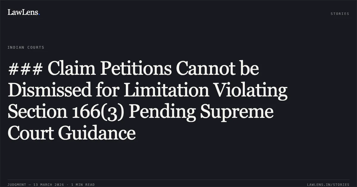 ### Claim Petitions Cannot be Dismissed for Limitation Violating Section 166(3) Pending Supreme Court Guidance. Branch Manager, Chola Mandalam M.S. General Insurance Company Limited v. Santra Devi & Others [2026:CGHC:11291 (MAC No. 1691 of 2024)]. Chhattisgarh High Court. LawLens