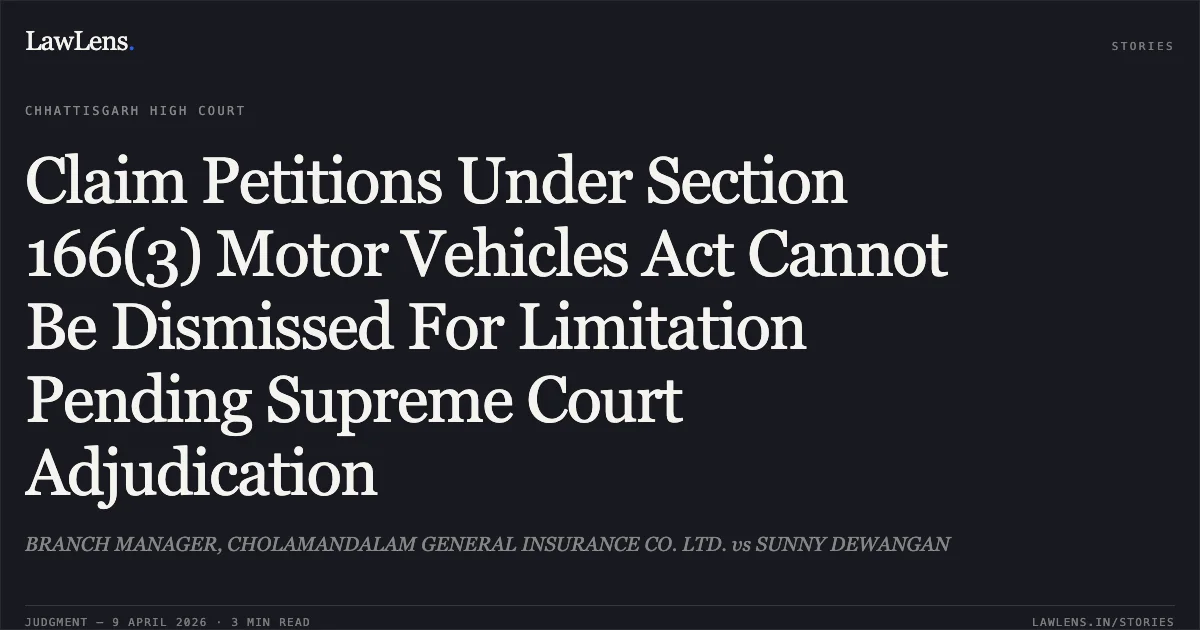 Claim Petitions Under Section 166(3) Motor Vehicles Act Cannot Be Dismissed For Limitation Pending Supreme Court Adjudication. BRANCH MANAGER, CHOLAMANDALAM GENERAL INSURANCE CO. LTD. vs SUNNY DEWANGAN. Chhattisgarh High Court. LawLens