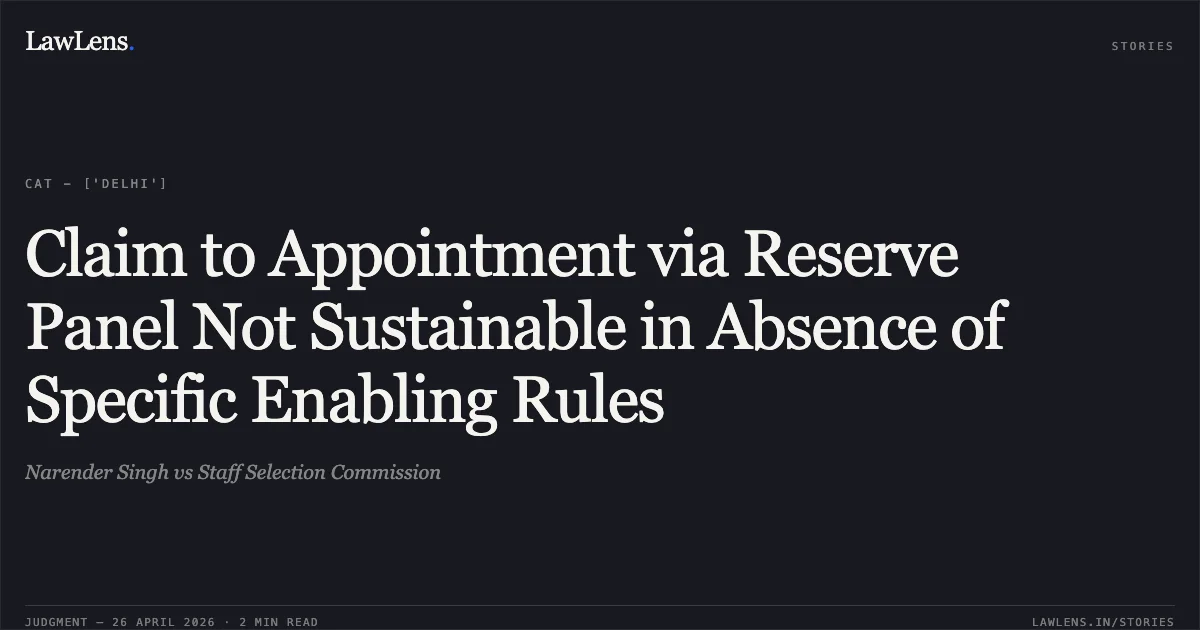 Claim to Appointment via Reserve Panel Not Sustainable in Absence of Specific Enabling Rules. Narender Singh vs Staff Selection Commission. Central Administrative Tribunal. LawLens