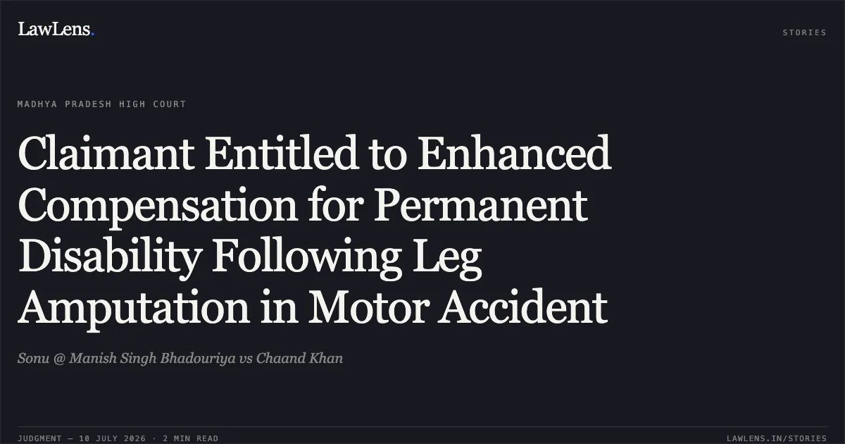 Claimant Entitled to Enhanced Compensation for Permanent Disability Following Leg Amputation in Motor Accident. Sonu @ Manish Singh Bhadouriya vs Chaand Khan. Madhya Pradesh High Court. LawLens
