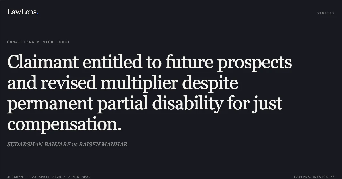 Claimant entitled to future prospects and revised multiplier despite permanent partial disability for just compensation.. SUDARSHAN BANJARE vs RAISEN MANHAR. Chhattisgarh High Court. LawLens