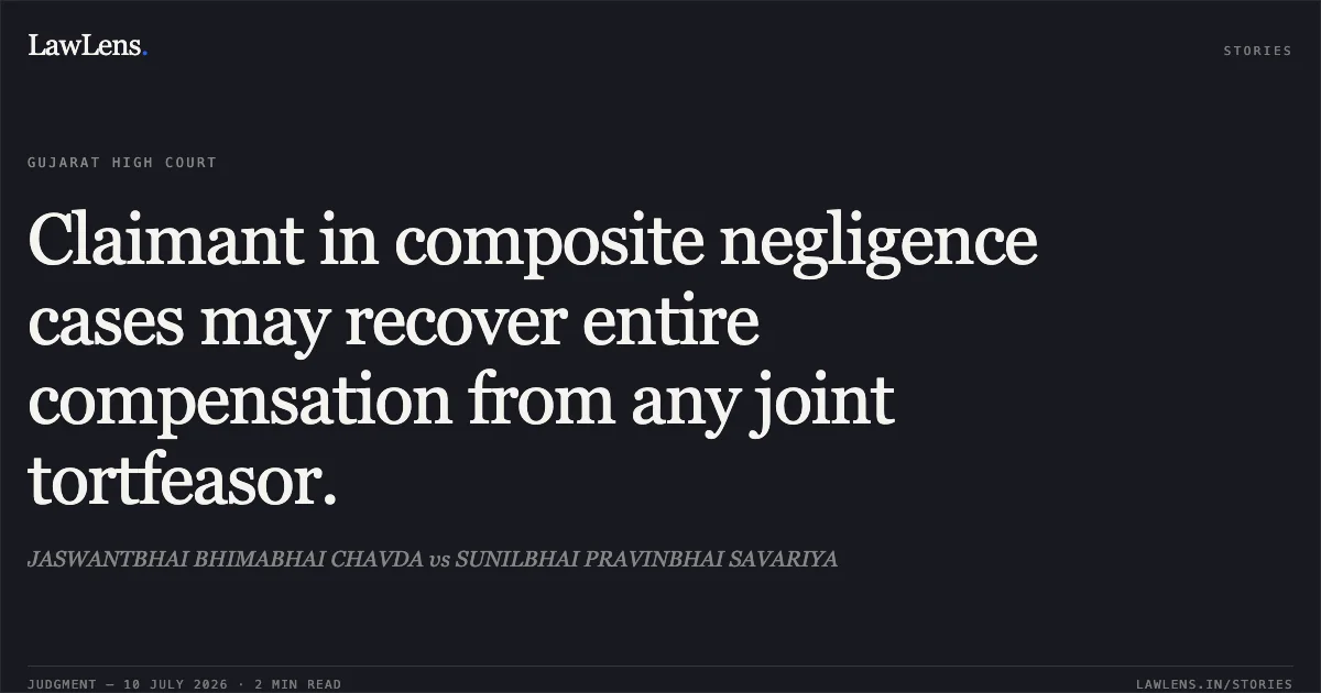 Claimant in composite negligence cases may recover entire compensation from any joint tortfeasor.. JASWANTBHAI BHIMABHAI CHAVDA vs SUNILBHAI PRAVINBHAI SAVARIYA. Gujarat High Court. LawLens