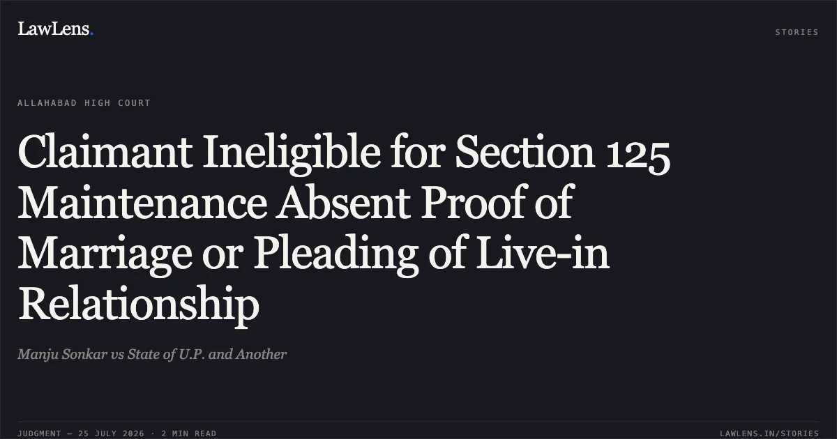 Claimant Ineligible for Section 125 Maintenance Absent Proof of Marriage or Pleading of Live-in Relationship. Manju Sonkar vs State of U.P. and Another. Allahabad High Court. LawLens