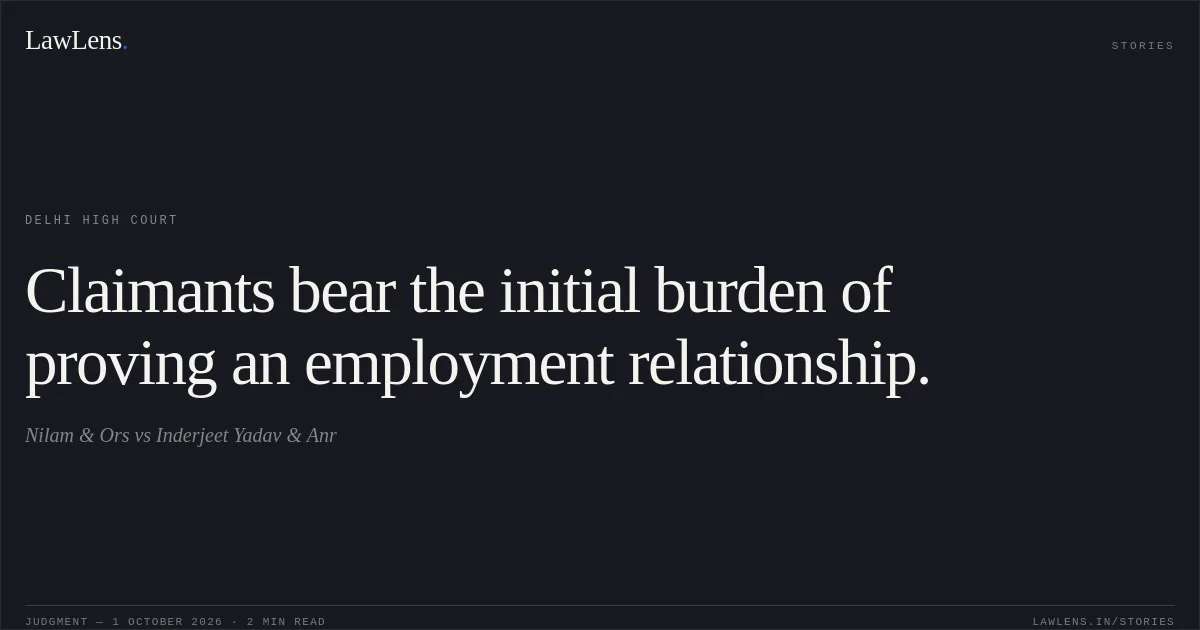 Claimants bear the initial burden of proving an employment relationship.. Nilam & Ors vs Inderjeet Yadav & Anr. Delhi High Court. LawLens