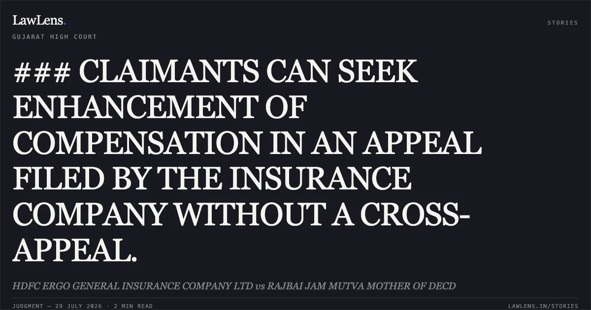 ### CLAIMANTS CAN SEEK ENHANCEMENT OF COMPENSATION IN AN APPEAL FILED BY THE INSURANCE COMPANY WITHOUT A CROSS-APPEAL.. HDFC ERGO GENERAL INSURANCE COMPANY LTD vs RAJBAI JAM MUTVA MOTHER OF DECD. Gujarat High Court. LawLens