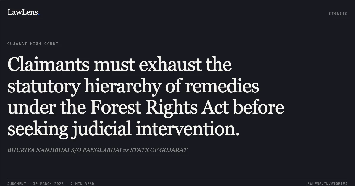Claimants must exhaust the statutory hierarchy of remedies under the Forest Rights Act before seeking judicial intervention.. BHURIYA NANJIBHAI S/O PANGLABHAI vs STATE OF GUJARAT. Gujarat High Court. LawLens