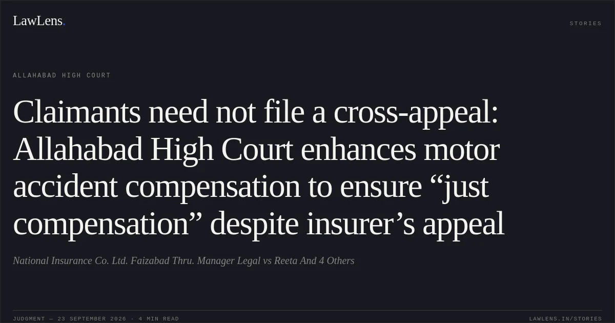 Claimants need not file a cross-appeal: Allahabad High Court enhances motor accident compensation to ensure “just compensation” despite insurer’s appeal. National Insurance Co. Ltd. Faizabad Thru. Manager Legal vs Reeta And 4 Others. Allahabad High Court. LawLens