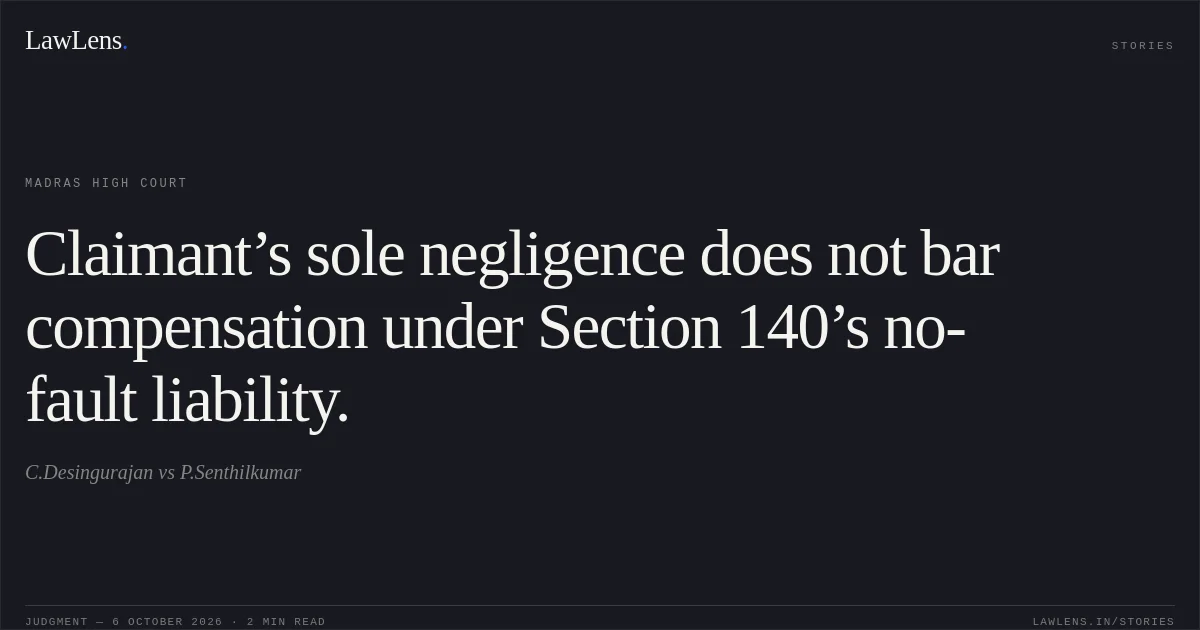 Claimant’s sole negligence does not bar compensation under Section 140’s no-fault liability.. C.Desingurajan vs P.Senthilkumar. Madras High Court. LawLens