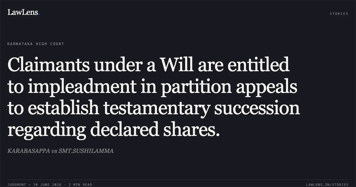 Claimants under a Will are entitled to impleadment in partition appeals to establish testamentary succession regarding declared shares.. KARABASAPPA vs SMT.SUSHILAMMA. Karnataka High Court. LawLens