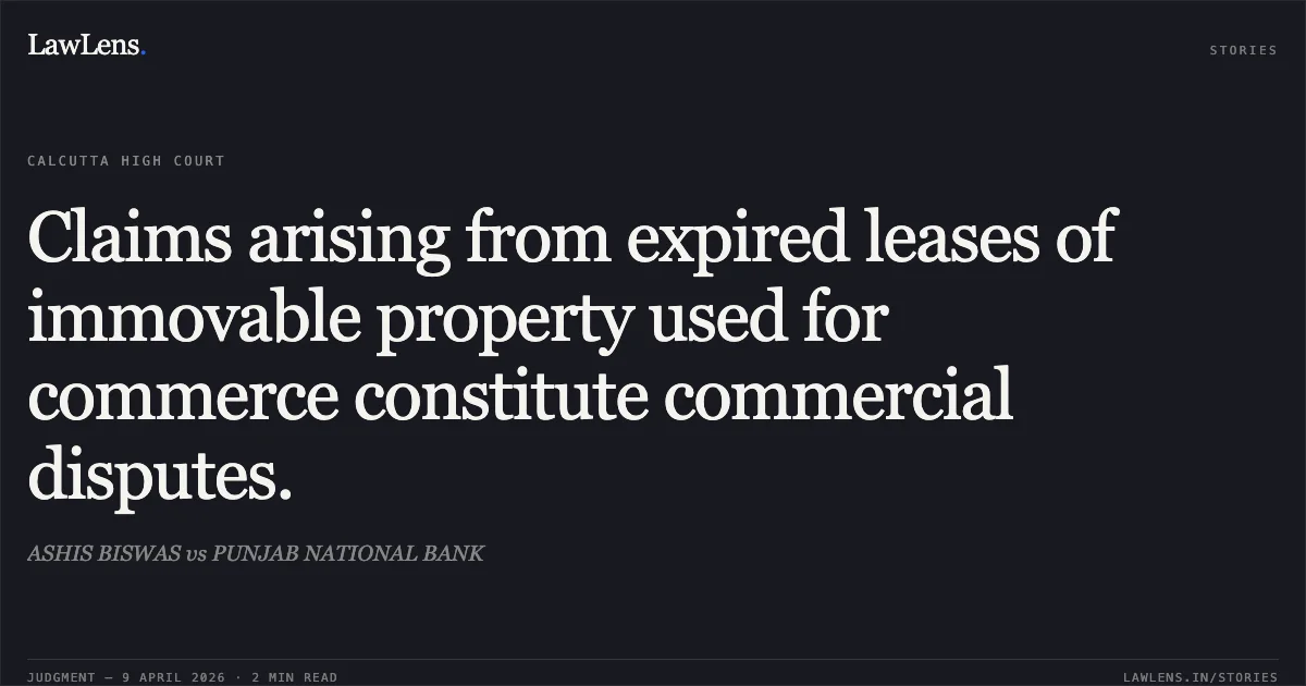 Claims arising from expired leases of immovable property used for commerce constitute commercial disputes.. ASHIS BISWAS vs PUNJAB NATIONAL BANK. Calcutta High Court. LawLens