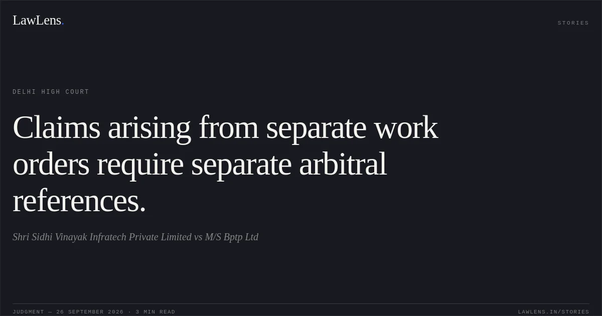 Claims arising from separate work orders require separate arbitral references.. Shri Sidhi Vinayak Infratech Private Limited vs M/S Bptp Ltd. Delhi High Court. LawLens
