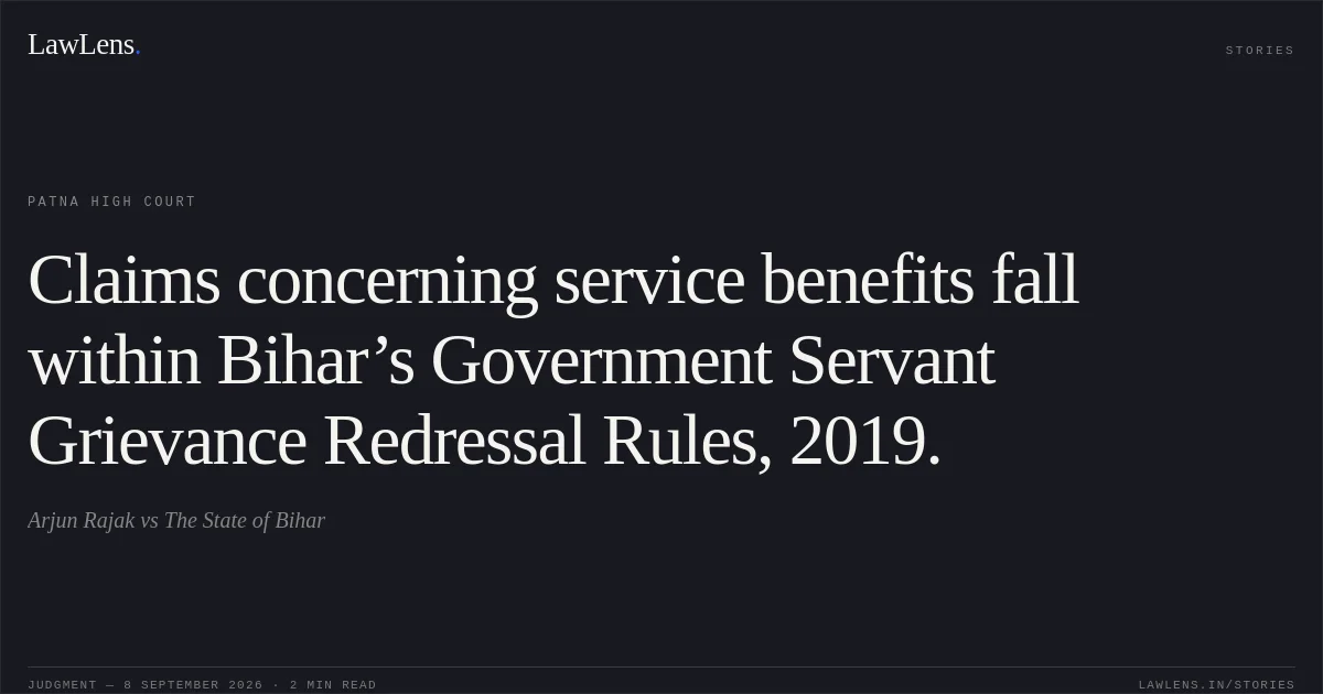 Claims concerning service benefits fall within Bihar’s Government Servant Grievance Redressal Rules, 2019.. Arjun Rajak vs The State of Bihar. Patna High Court. LawLens