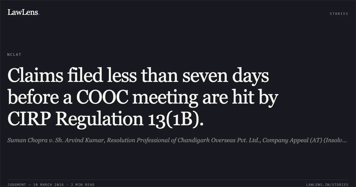 Claims filed less than seven days before a COOC meeting are hit by CIRP Regulation 13(1B).. Suman Chopra v. Sh. Arvind Kumar, Resolution Professional of Chandigarh Overseas Pvt. Ltd., Company Appeal (AT) (Insolvency) No. 1331 of 2025.. NCLAT. LawLens