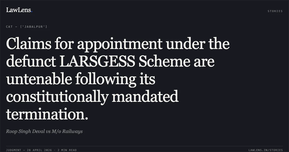 Claims for appointment under the defunct LARSGESS Scheme are untenable following its constitutionally mandated termination.. Roop Singh Deval vs M/o Railways. Central Administrative Tribunal. LawLens