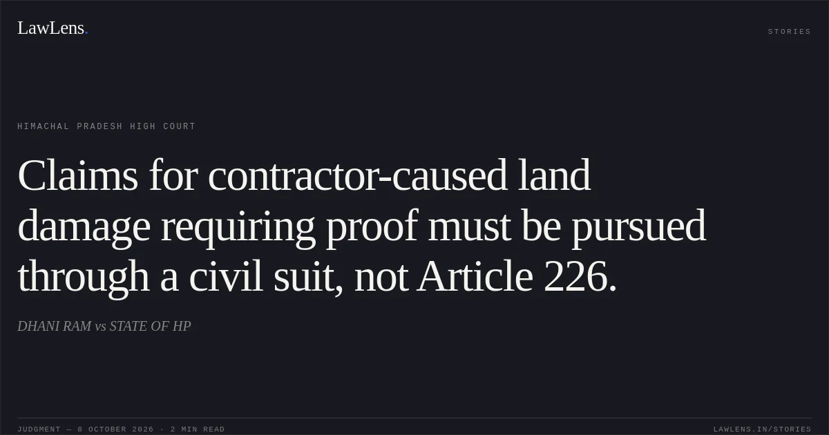 Claims for contractor-caused land damage requiring proof must be pursued through a civil suit, not Article 226.. DHANI RAM vs STATE OF HP. Himachal Pradesh High Court. LawLens