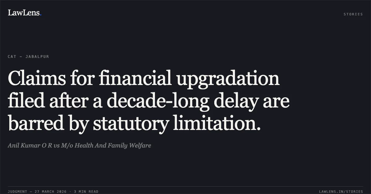 Claims for financial upgradation filed after a decade-long delay are barred by statutory limitation.. Anil Kumar O R vs M/o Health And Family Welfare. CAT - Jabalpur. LawLens