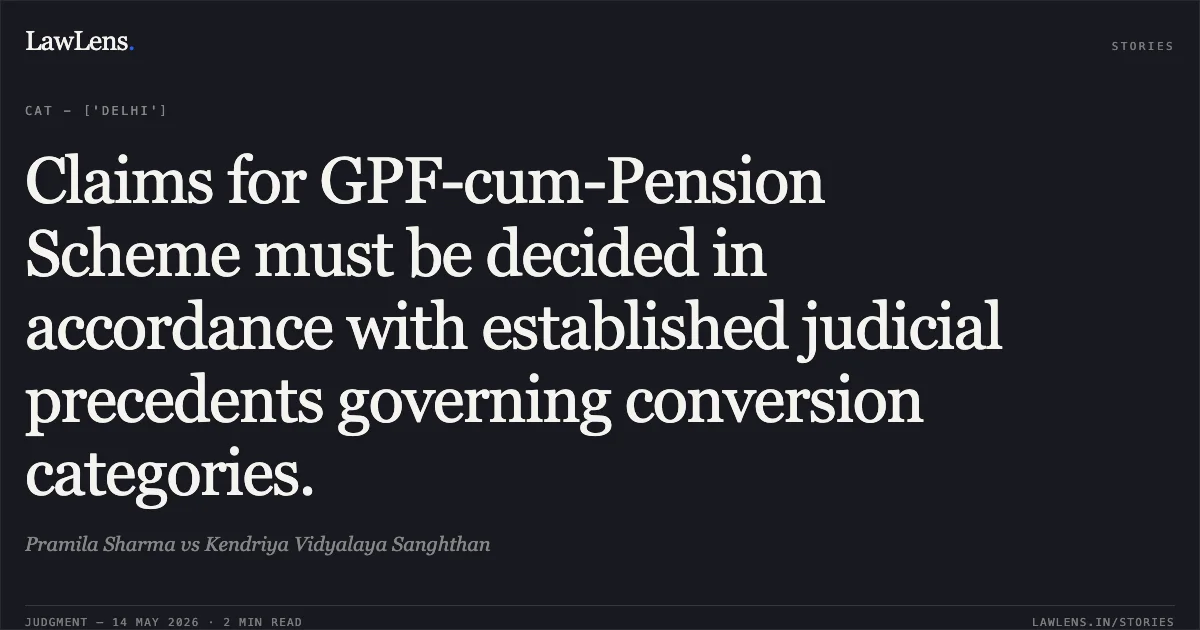 Claims for GPF-cum-Pension Scheme must be decided in accordance with established judicial precedents governing conversion categories.. Pramila Sharma vs Kendriya Vidyalaya Sanghthan. Central Administrative Tribunal. LawLens