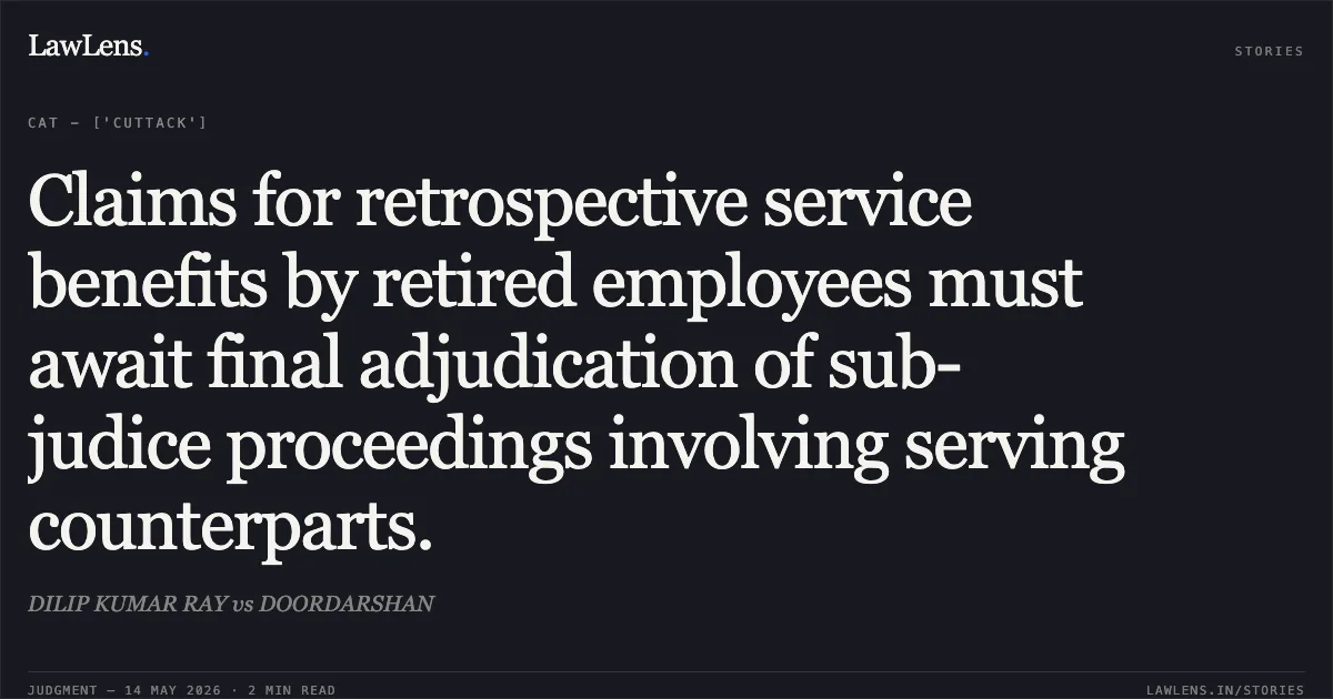 Claims for retrospective service benefits by retired employees must await final adjudication of sub-judice proceedings involving serving counterparts.. DILIP KUMAR RAY vs DOORDARSHAN. Central Administrative Tribunal. LawLens
