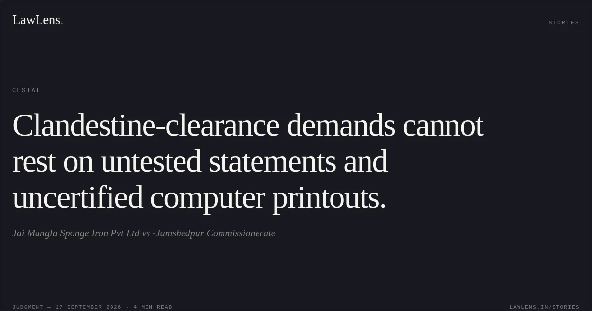 Clandestine-clearance demands cannot rest on untested statements and uncertified computer printouts.. Jai Mangla Sponge Iron Pvt Ltd vs -Jamshedpur Commissionerate. CESTAT. LawLens