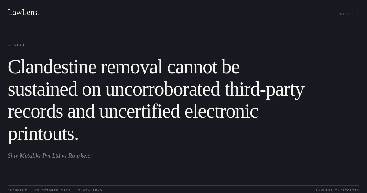 Clandestine removal cannot be sustained on uncorroborated third-party records and uncertified electronic printouts.. Shiv Metaliks Pvt Ltd vs Rourkela. CESTAT. LawLens