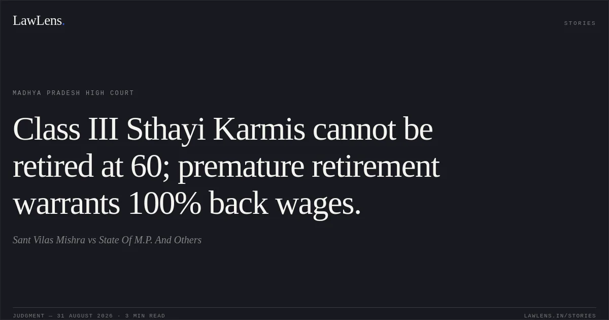 Class III Sthayi Karmis cannot be retired at 60; premature retirement warrants 100% back wages.. Sant Vilas Mishra vs State Of M.P. And Others. Madhya Pradesh High Court. LawLens