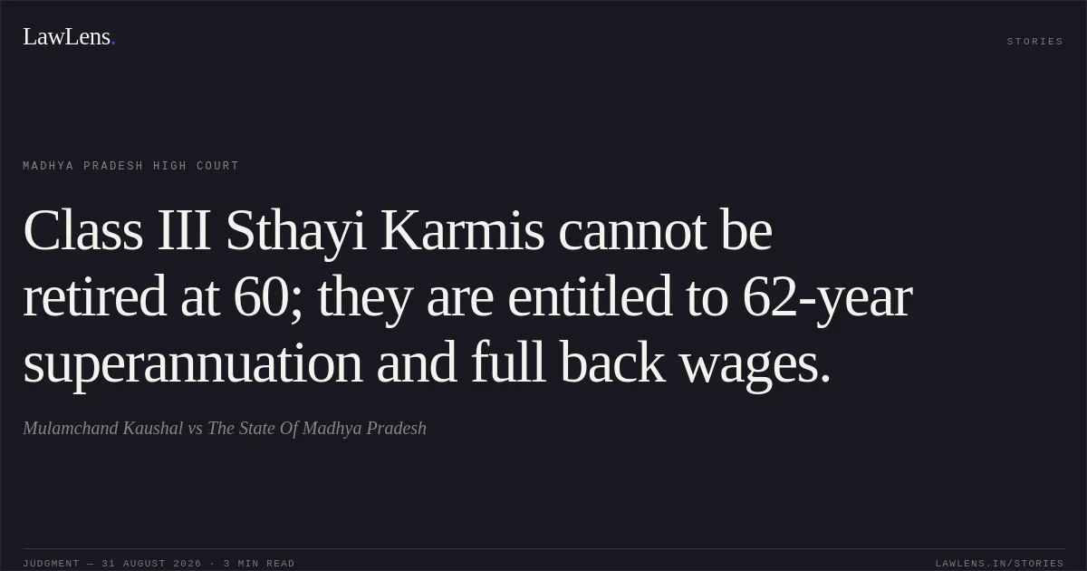 Class III Sthayi Karmis cannot be retired at 60; they are entitled to 62-year superannuation and full back wages.. Mulamchand Kaushal vs The State Of Madhya Pradesh. Madhya Pradesh High Court. LawLens
