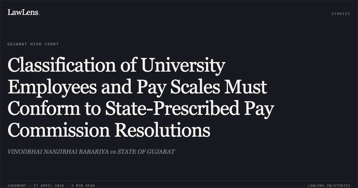 Classification of University Employees and Pay Scales Must Conform to State-Prescribed Pay Commission Resolutions. VINODBHAI NANJIBHAI BABARIYA vs STATE OF GUJARAT. Gujarat High Court. LawLens