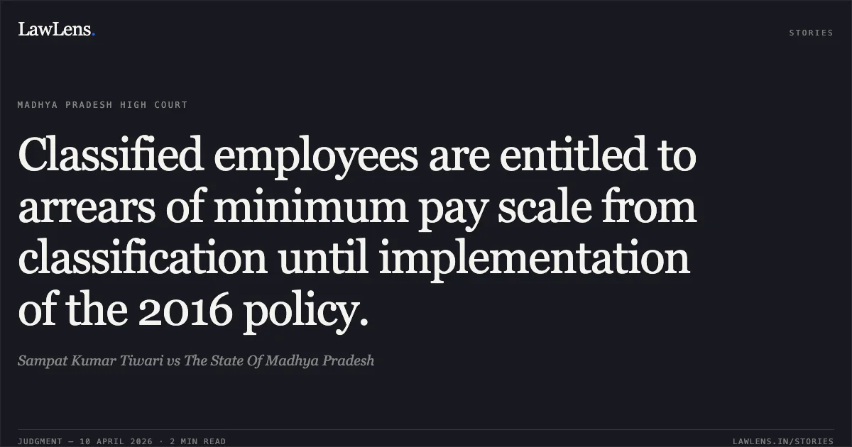 Classified employees are entitled to arrears of minimum pay scale from classification until implementation of the 2016 policy.. Sampat Kumar Tiwari vs The State Of Madhya Pradesh. Madhya Pradesh High Court. LawLens
