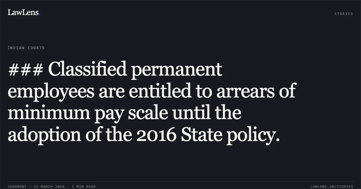### Classified permanent employees are entitled to arrears of minimum pay scale until the adoption of the 2016 State policy.. Shyam Lal Rajak v. The State of Madhya Pradesh and Others [2026:MPHC-JBP:18908]. Madhya Pradesh High Court. LawLens