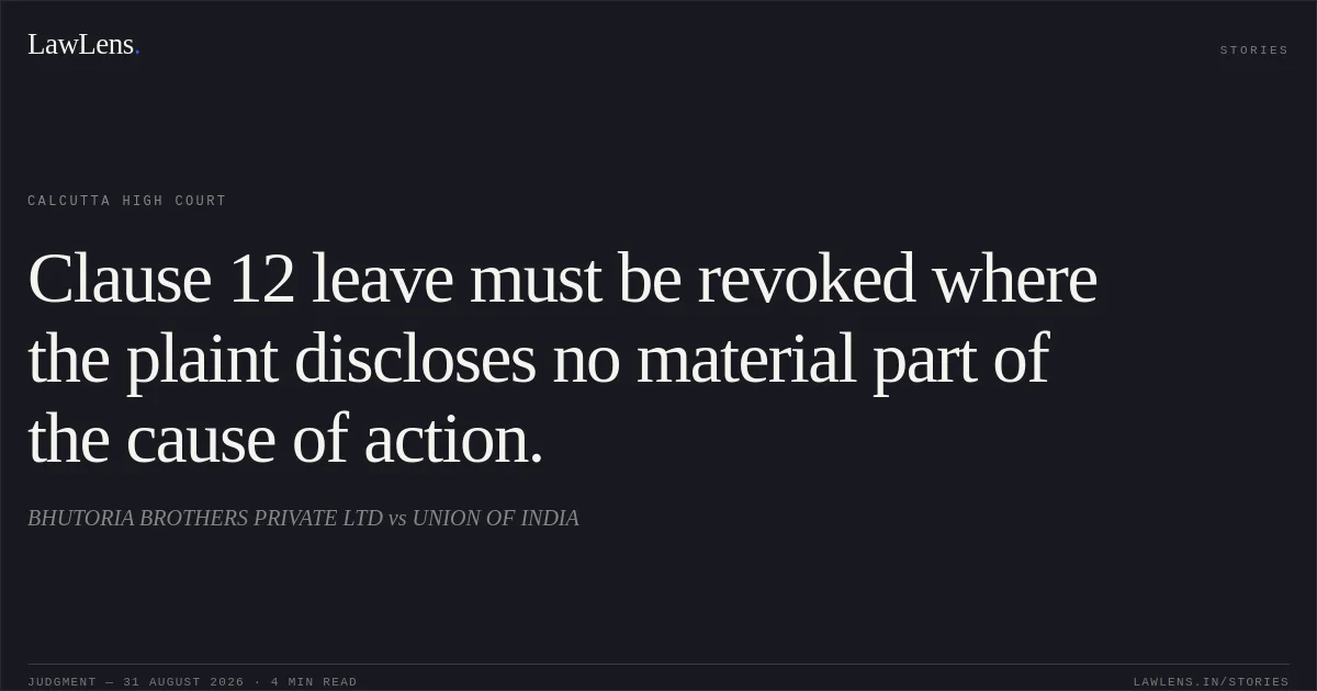 Clause 12 leave must be revoked where the plaint discloses no material part of the cause of action.. BHUTORIA BROTHERS PRIVATE LTD vs UNION OF INDIA. Calcutta High Court. LawLens