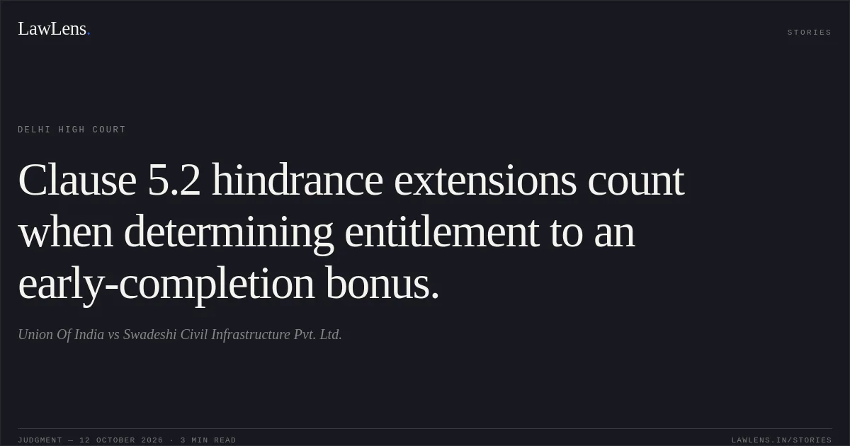 Clause 5.2 hindrance extensions count when determining entitlement to an early-completion bonus.. Union Of India vs Swadeshi Civil Infrastructure Pvt. Ltd.. Delhi High Court. LawLens