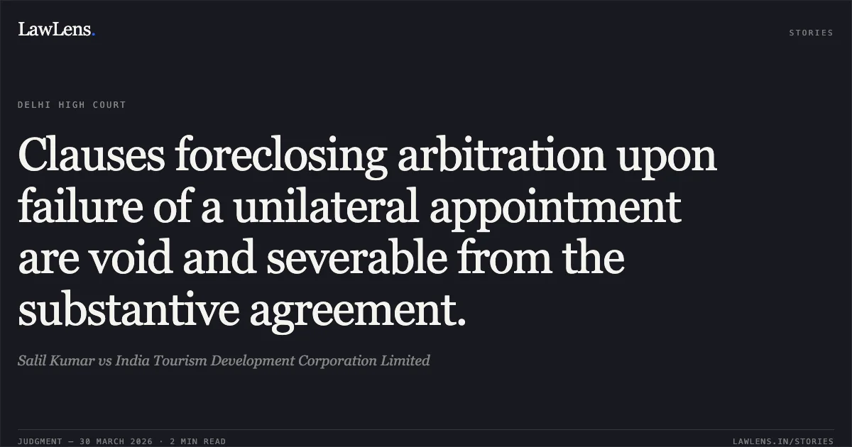 Clauses foreclosing arbitration upon failure of a unilateral appointment are void and severable from the substantive agreement.. Salil Kumar vs India Tourism Development Corporation Limited. Delhi High Court. LawLens