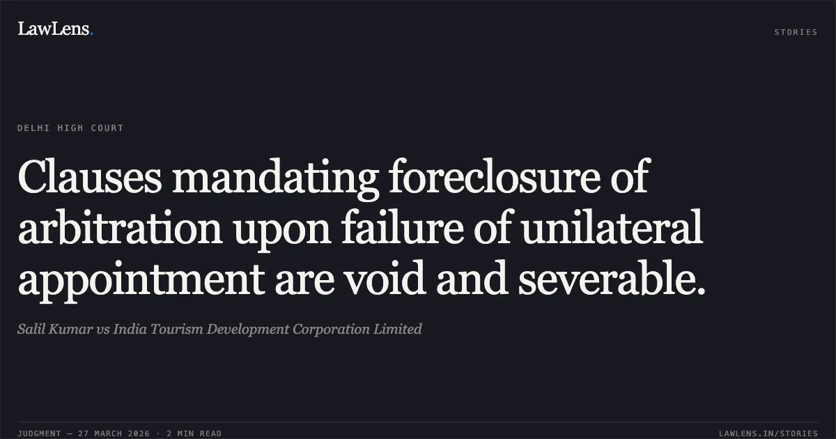 Clauses mandating foreclosure of arbitration upon failure of unilateral appointment are void and severable.. Salil Kumar vs India Tourism Development Corporation Limited. Delhi High Court. LawLens