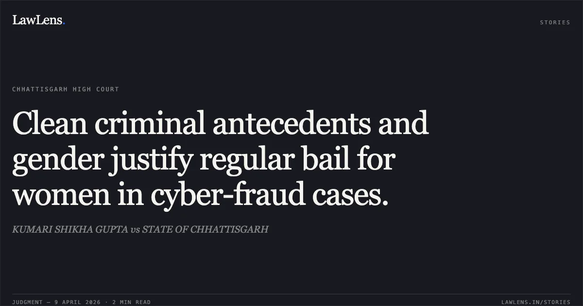 Clean criminal antecedents and gender justify regular bail for women in cyber-fraud cases.. KUMARI SHIKHA GUPTA vs STATE OF CHHATTISGARH. Chhattisgarh High Court. LawLens