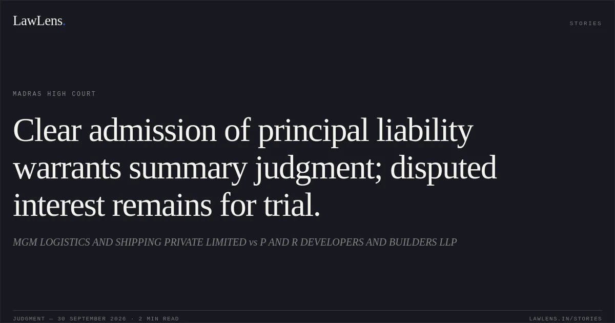 Clear admission of principal liability warrants summary judgment; disputed interest remains for trial.. MGM LOGISTICS AND SHIPPING PRIVATE LIMITED vs P AND R DEVELOPERS AND BUILDERS LLP. Madras High Court. LawLens