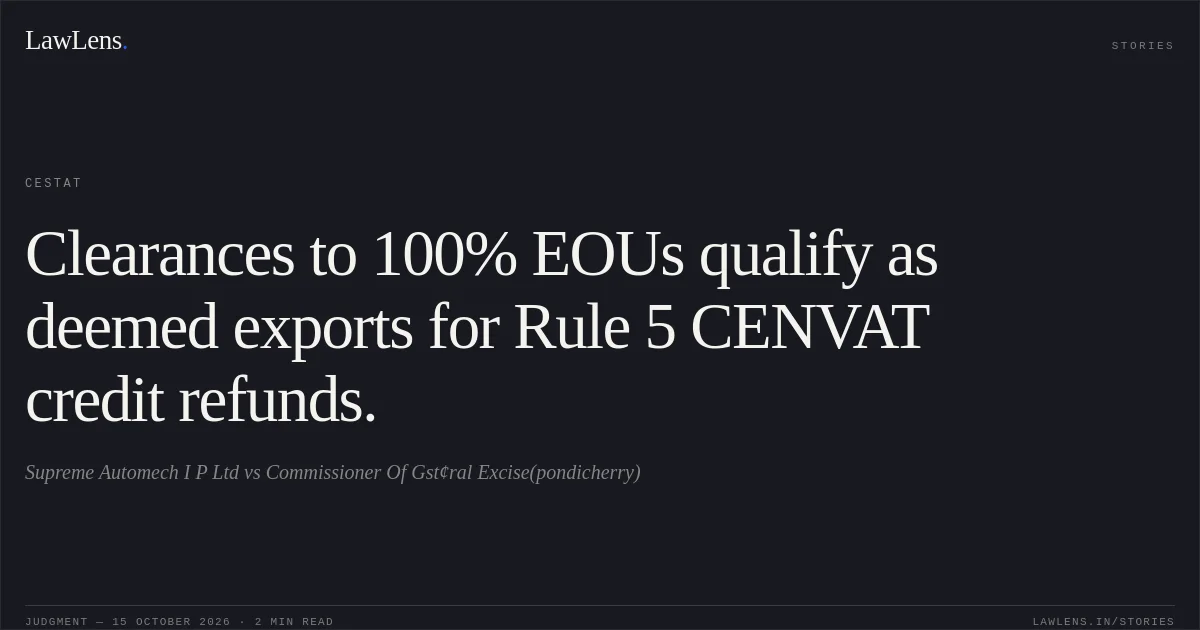 Clearances to 100% EOUs qualify as deemed exports for Rule 5 CENVAT credit refunds.. Supreme Automech I P Ltd vs Commissioner Of Gst¢ral Excise(pondicherry). CESTAT. LawLens