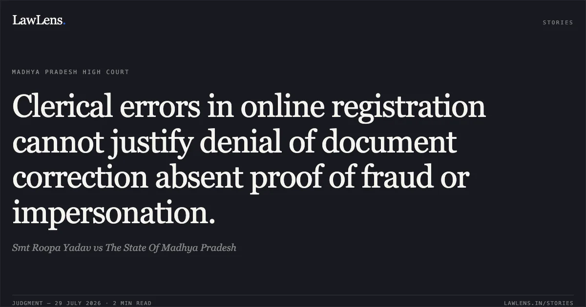 Clerical errors in online registration cannot justify denial of document correction absent proof of fraud or impersonation.. Smt Roopa Yadav vs The State Of Madhya Pradesh. Madhya Pradesh High Court. LawLens
