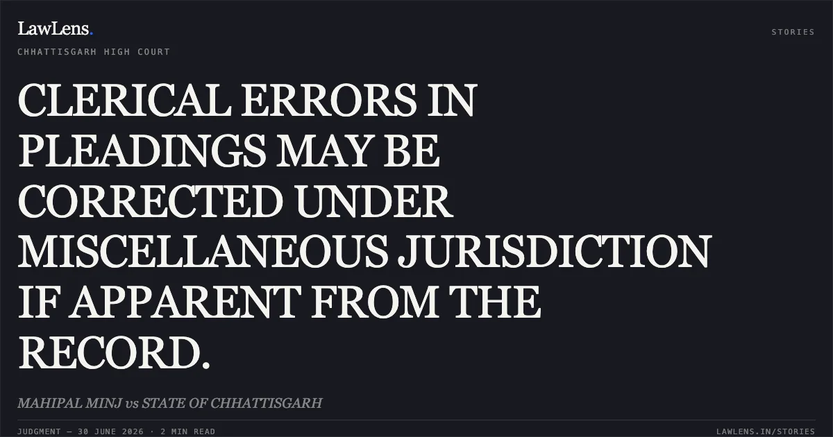 CLERICAL ERRORS IN PLEADINGS MAY BE CORRECTED UNDER MISCELLANEOUS JURISDICTION IF APPARENT FROM THE RECORD.. MAHIPAL MINJ vs STATE OF CHHATTISGARH. Chhattisgarh High Court. LawLens