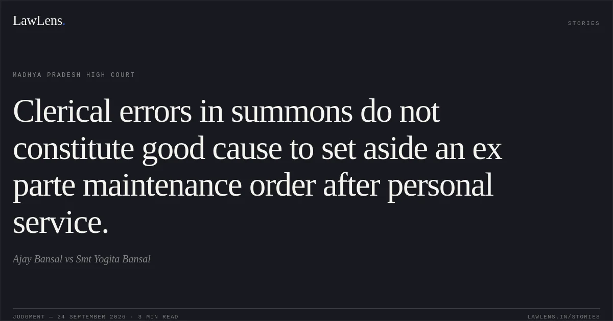 Clerical errors in summons do not constitute good cause to set aside an ex parte maintenance order after personal service.. Ajay Bansal vs Smt Yogita Bansal. Madhya Pradesh High Court. LawLens