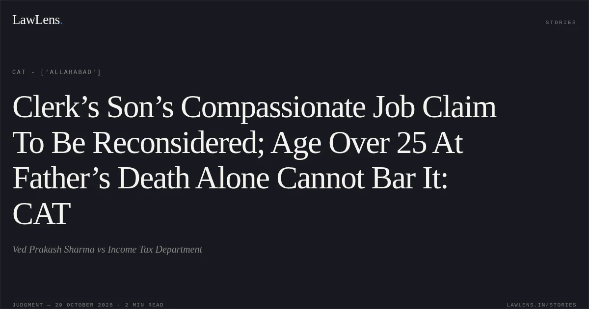 Clerk’s Son’s Compassionate Job Claim To Be Reconsidered; Age Over 25 At Father’s Death Alone Cannot Bar It: CAT. Ved Prakash Sharma vs Income Tax Department. CAT - ['Allahabad']. LawLens