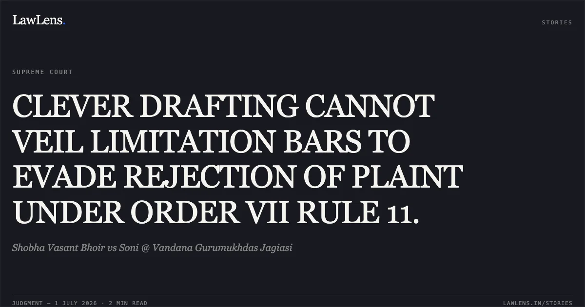 CLEVER DRAFTING CANNOT VEIL LIMITATION BARS TO EVADE REJECTION OF PLAINT UNDER ORDER VII RULE 11.. Shobha Vasant Bhoir vs Soni @ Vandana Gurumukhdas Jagiasi. Supreme Court. LawLens